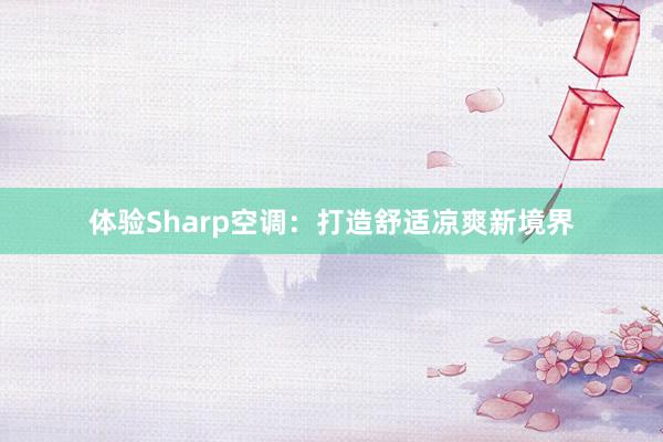 体验Sharp空调：打造舒适凉爽新境界